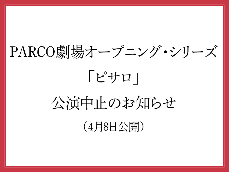 PARCO劇場オープニング・シリーズ「ピサロ」公演中止のお知らせ（4月8日更新）