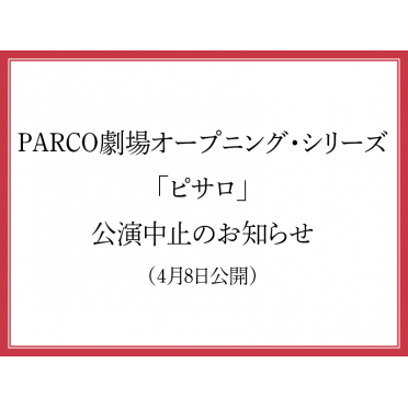 PARCO劇場オープニング・シリーズ「ピサロ」公演中止のお知らせ（4月8日更新）