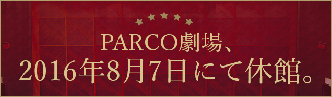 パルコ劇場 2016.8.7 CLOSE｜PARCO STAGE