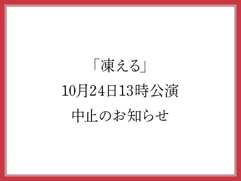 「凍える」10月24日13時公演 中止のお知らせ