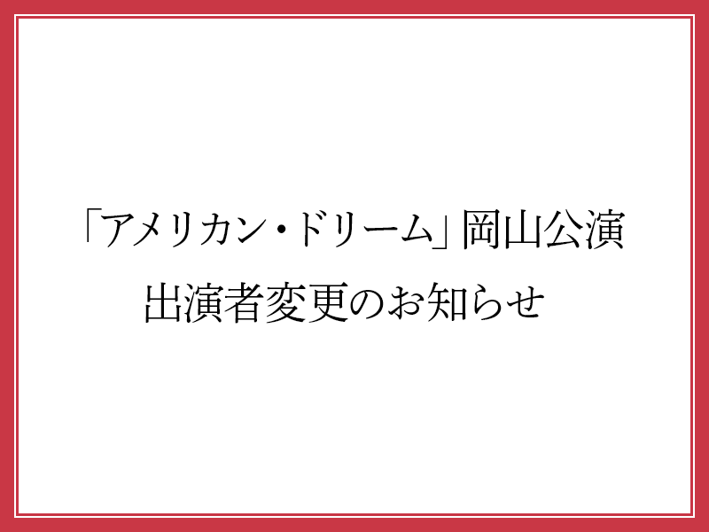 「アメリカン・ドリーム」岡山公演 出演者変更のお知らせ