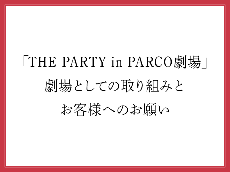 「THE PARTY in PARCO劇場」劇場としての取り組みとお客様へのお願い