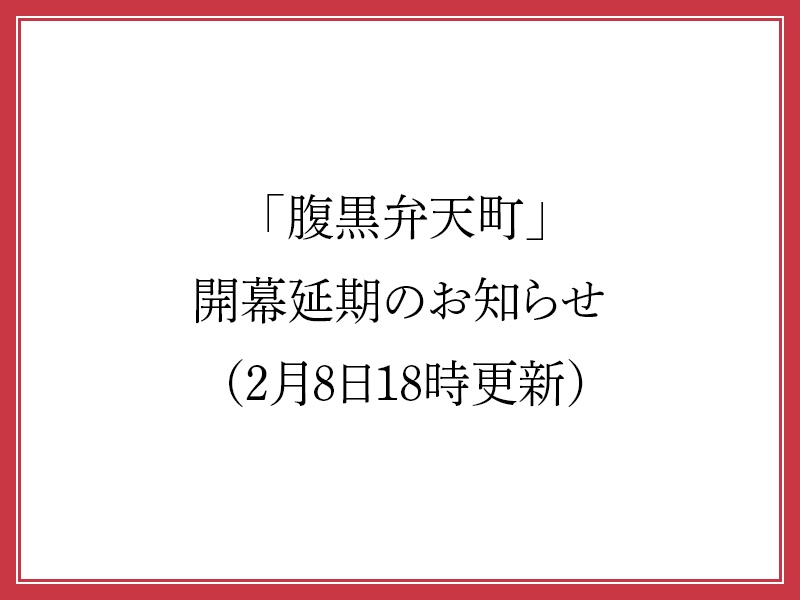 「腹黒弁天町」開幕延期のお知らせ （2月8日18時更新）