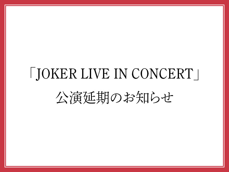 「JOKER LIVE IN CONCERT」公演延期のお知らせ（1月21日更新）