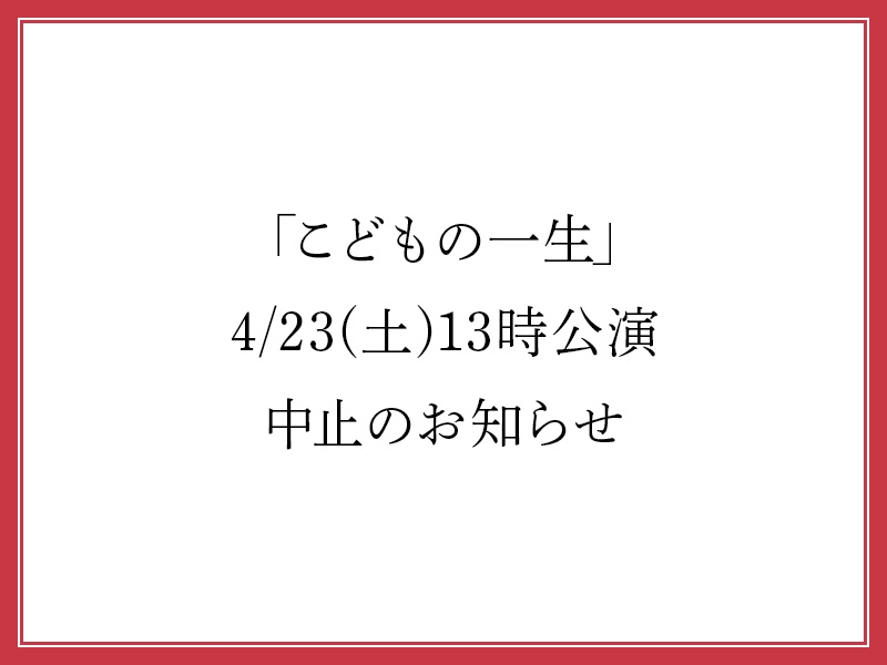 「こどもの一生」4/23(土)13時公演中止のお知らせ 