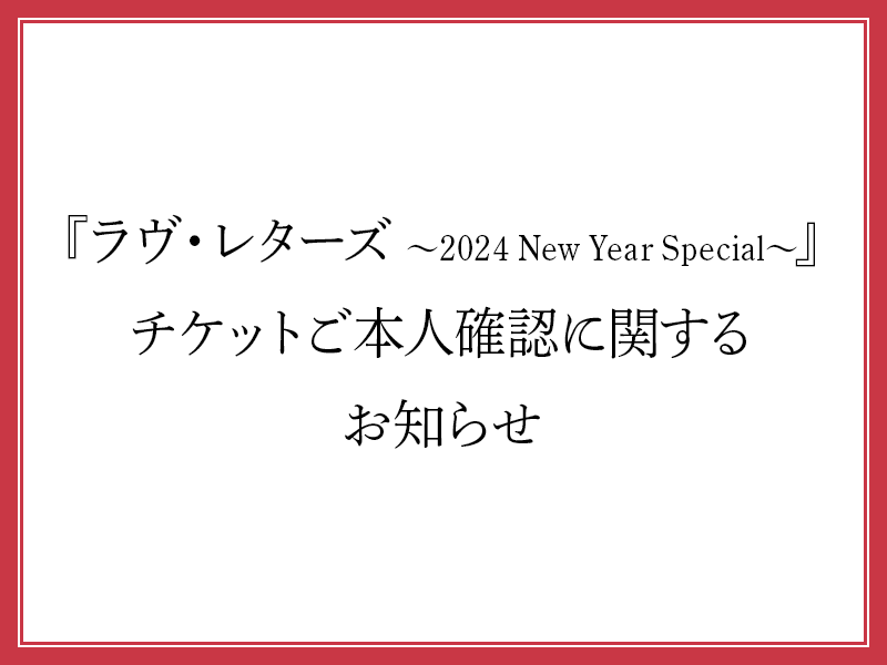 『ラヴ・レターズ ～2024 New Year Special～』チケットご本人確認に関するお知らせ