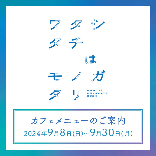 『ワタシタチはモノガタリ』上演期間カフェメニューのご案内