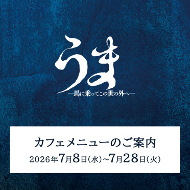 『うま－馬に乗ってこの世の外へ－』上演期間カフェメニューのご案内