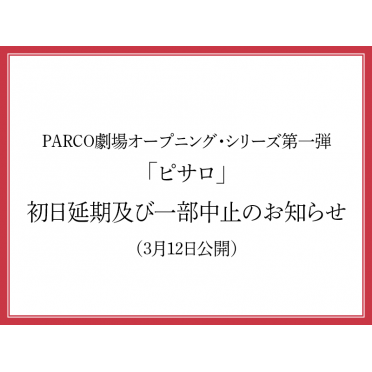 PARCO劇場オープニング・シリーズ第一弾「ピサロ」初日延期及び一部中止のお知らせ（3月12日公開）