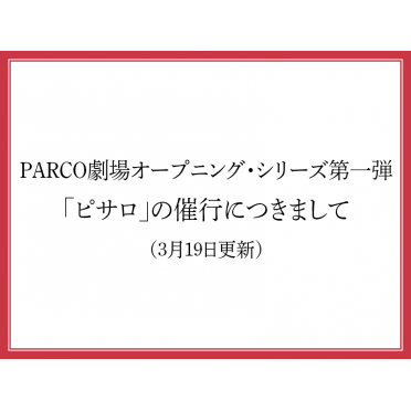 PARCO劇場オープニング・シリーズ第一弾「ピサロ」の催行につきまして（3月19日更新）