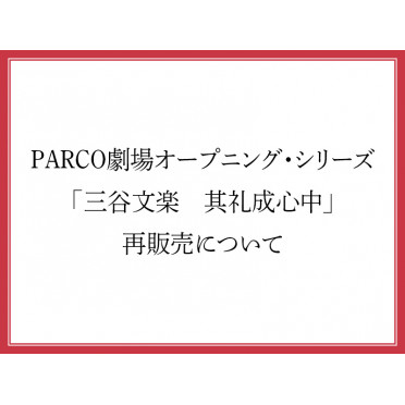 PARCO劇場オープニング・シリーズ「三谷文楽　其礼成心中」再販売について