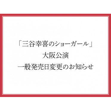「三谷幸喜のショーガール」大阪公演 一般発売日変更のお知らせ