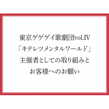 東京ゲゲゲイ歌劇団vol.IV「キテレツメンタルワールド」主催者としての取り組みとお客様へのお願い