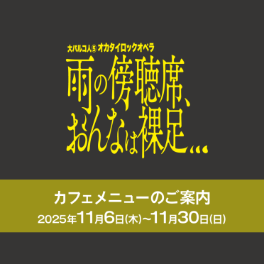 大パルコ人⑤オカタイロックオペラ『雨の傍聴席、おんなは裸足…』上演期間カフェメニューのご案内