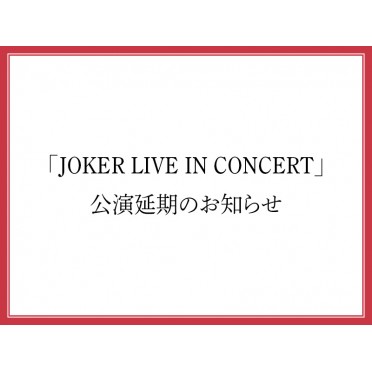 「JOKER LIVE IN CONCERT」公演延期のお知らせ（1月21日更新）
