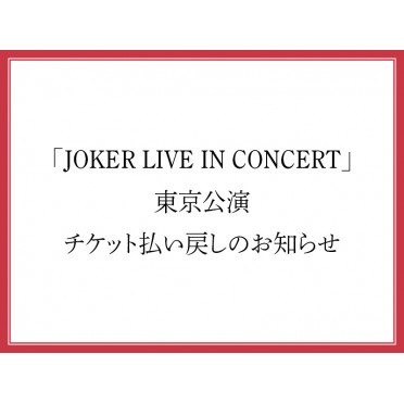 「JOKER LIVE IN CONCERT」東京公演チケット払い戻しのお知らせ（1月21日公開）