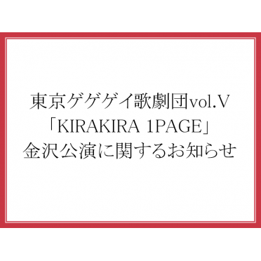 東京ゲゲゲイ歌劇団vol.V「KIRAKIRA 1PAGE」金沢公演に関するお知らせ
