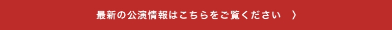 最新の公演情報はこちらをご覧ください