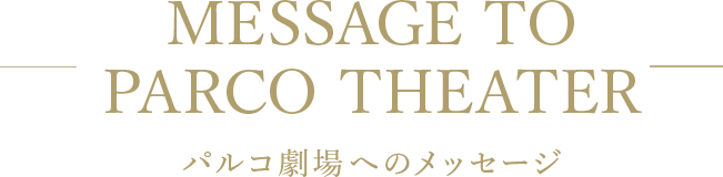 MESSAGE TO PARCO THEATER パルコ劇場へのメッセージ