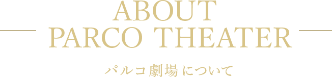 ABOUT PARCO THEATER パルコ劇場について