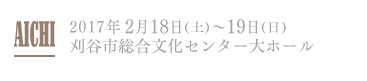AICHI 2017年2月18日(土)～19日(日) 刈谷市総合文化センター大ホール