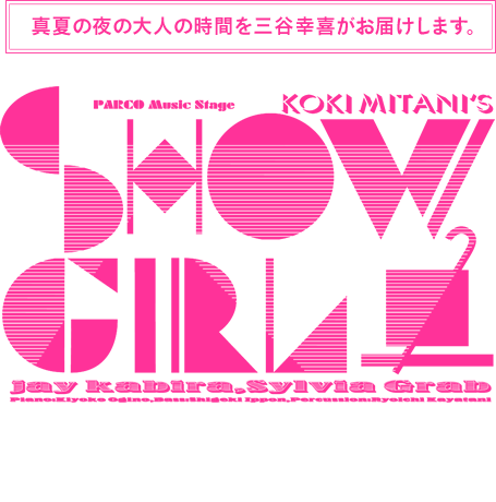 真夏の夜の大人の時間を三谷幸喜がお届けします。
PARCO Production
SHOW GIRL[ロゴ]
パルコ・ミュージック・ステージ「ショーガール」