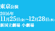 東京公演 2016年11月25日(金)～12月28日(水) 新国立劇場 小劇場