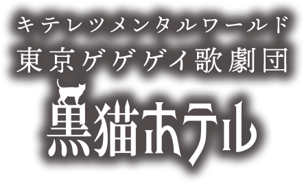 キテレツメンタルワールド　東京ゲゲゲイ歌劇団「黒猫ホテル」